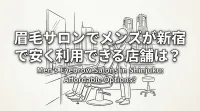 眉毛サロンでメンズが新宿で安く利用できる店舗は？
